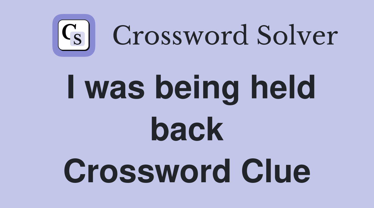 I was being held back Crossword Clue