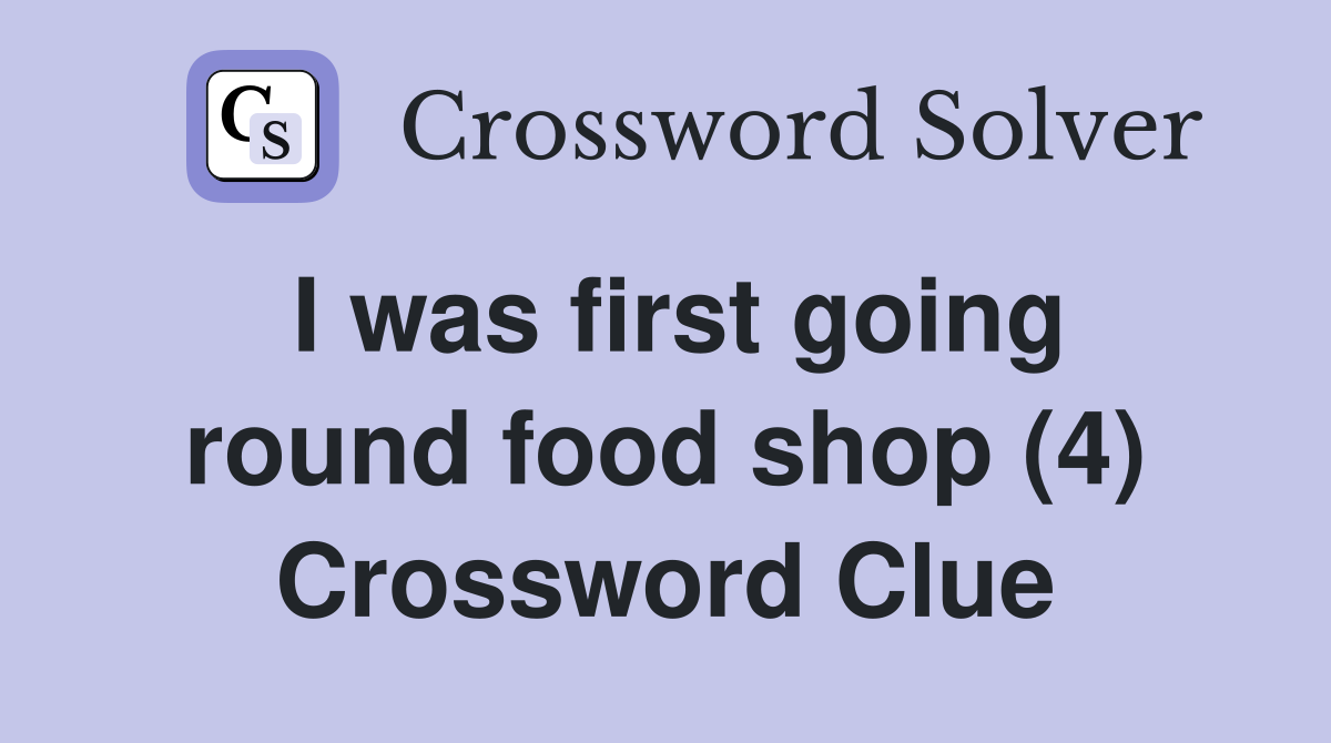 I was first going round food shop (4) Crossword Clue