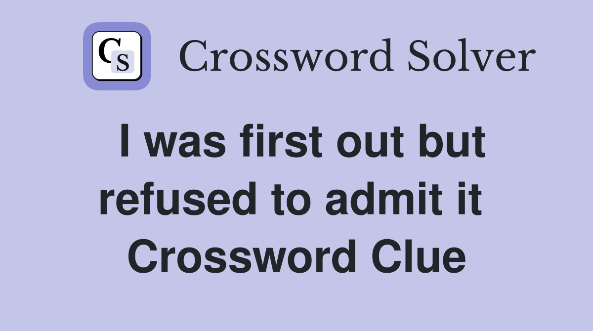 I was first out but refused to admit it  Crossword Clue