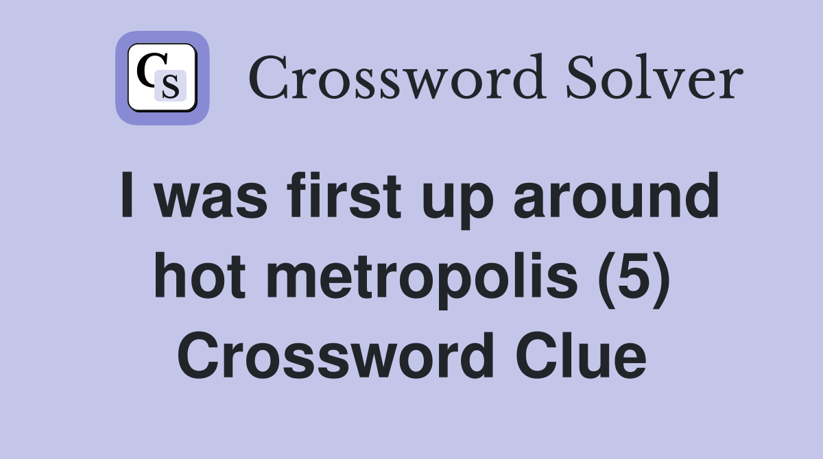 I was first up around hot metropolis (5) Crossword Clue