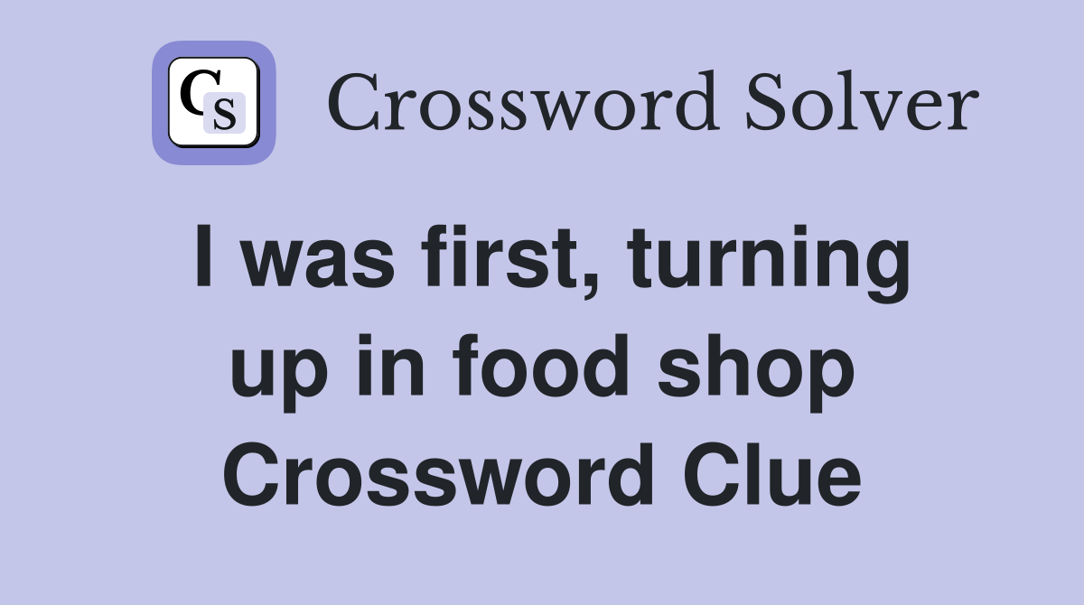 I was first, turning up in food shop Crossword Clue