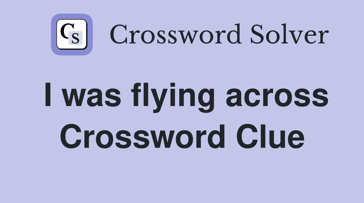 I was flying across Crossword Clue
