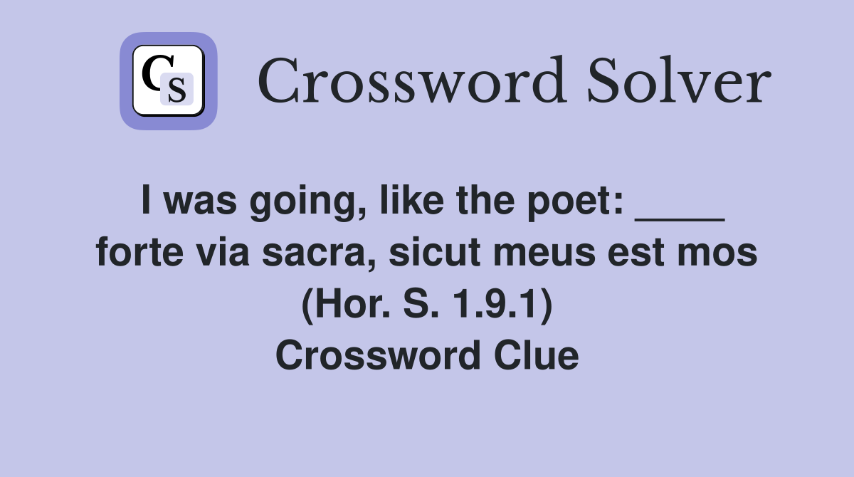 I was going, like the poet: ____ forte via sacra, sicut meus est mos (Hor. S. 1.9.1) Crossword Clue