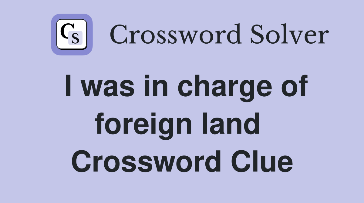I was in charge of foreign land  Crossword Clue