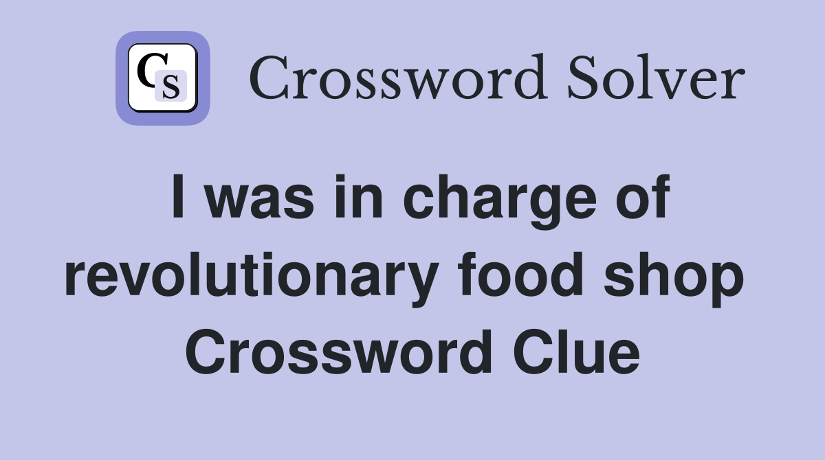 I was in charge of revolutionary food shop  Crossword Clue