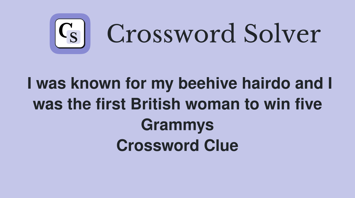 I was known for my beehive hairdo and I was the first British woman to win five Grammys Crossword Clue