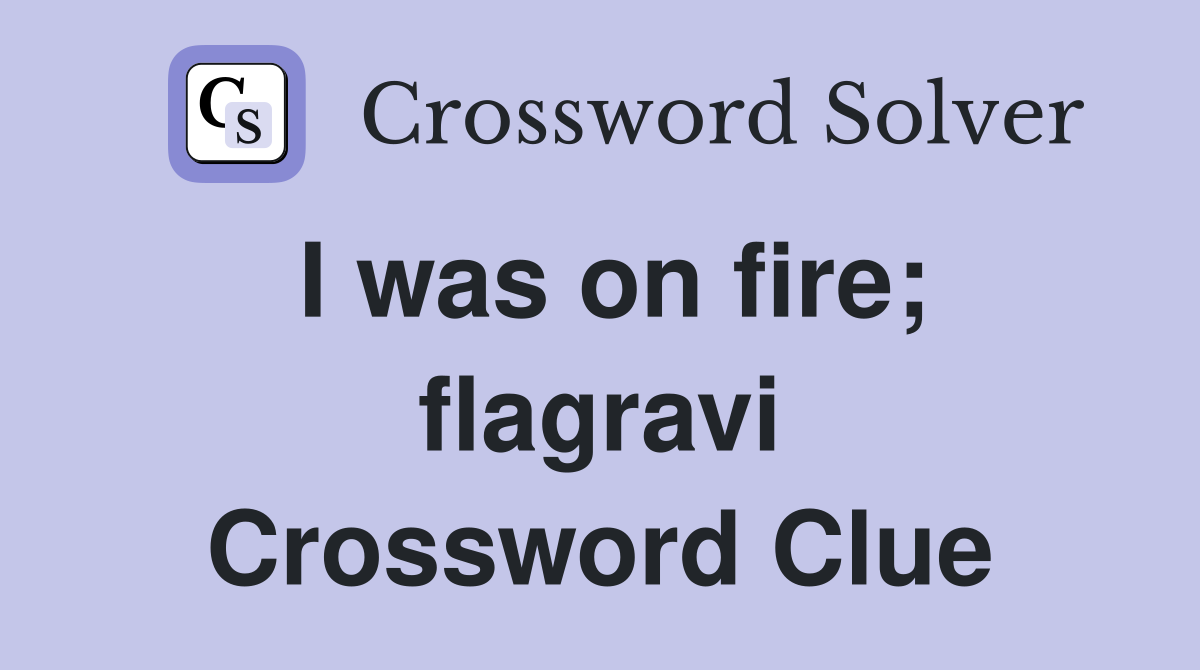 I was on fire; flagravi Crossword Clue