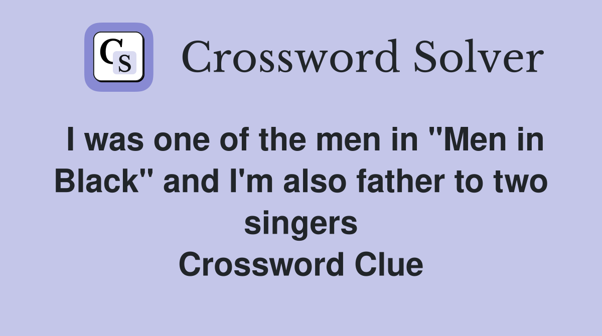 I was one of the men in "Men in Black" and I'm also father to two singers Crossword Clue