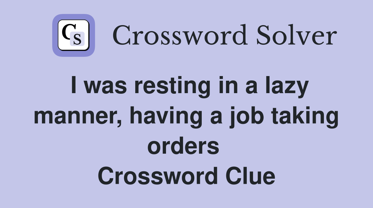 I was resting in a lazy manner, having a job taking orders  Crossword Clue