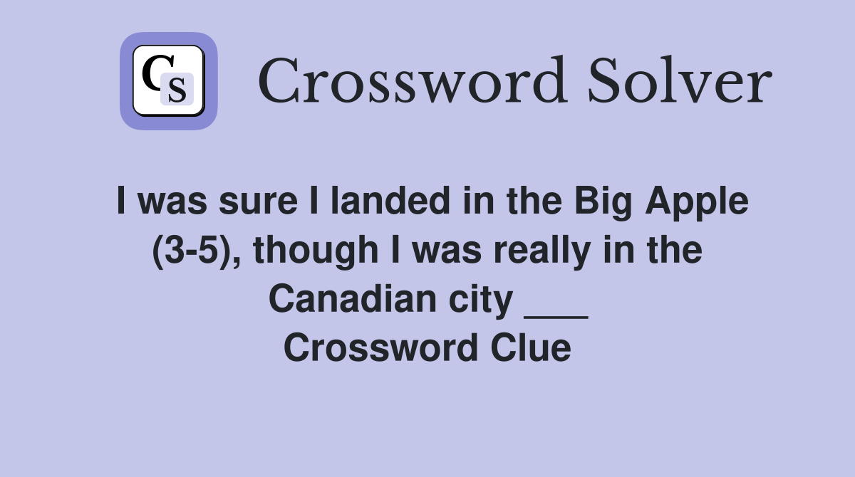 I was sure I landed in the Big Apple (3-5), though I was really in the Canadian city ___ Crossword Clue