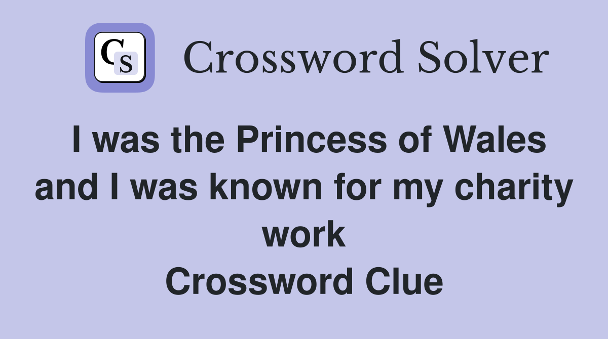 I was the Princess of Wales and I was known for my charity work Crossword Clue