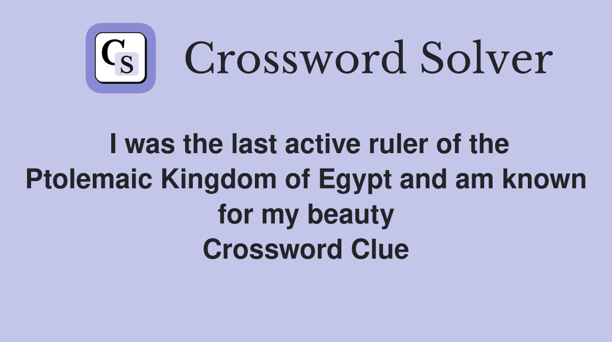 I was the last active ruler of the Ptolemaic Kingdom of Egypt and am known for my beauty Crossword Clue