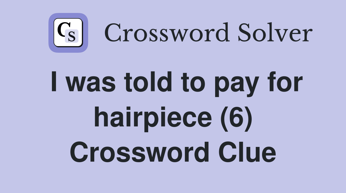 I was told to pay for hairpiece (6) Crossword Clue