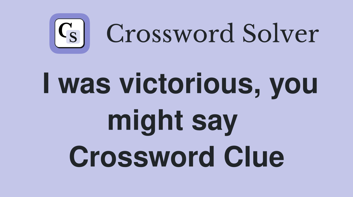 I was victorious, you might say  Crossword Clue