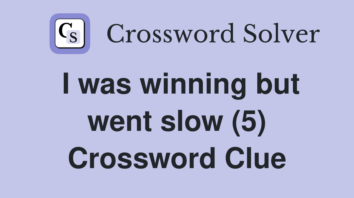 I was winning but went slow (5) Crossword Clue