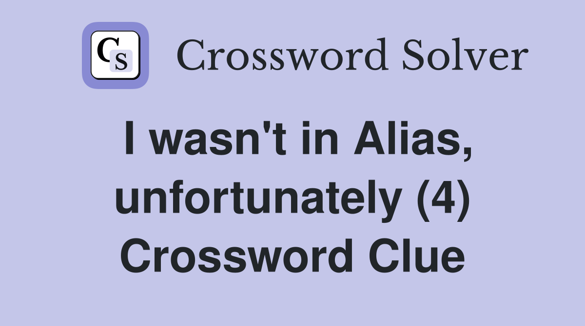 I wasn't in Alias, unfortunately (4) Crossword Clue