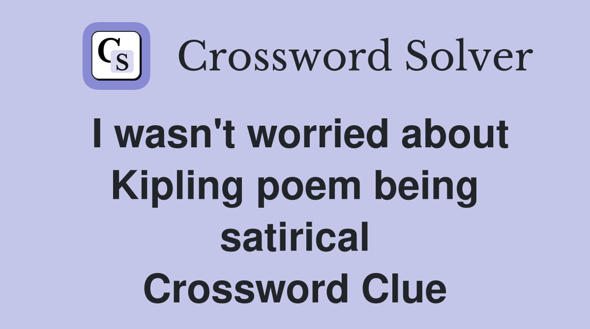 I wasn't worried about Kipling poem being satirical Crossword Clue
