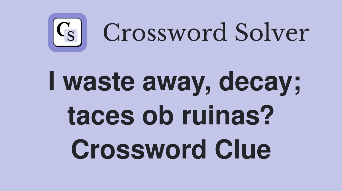 I waste away, decay; taces ob ruinas? Crossword Clue