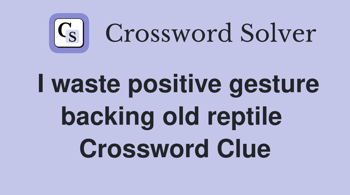 I waste positive gesture backing old reptile  Crossword Clue