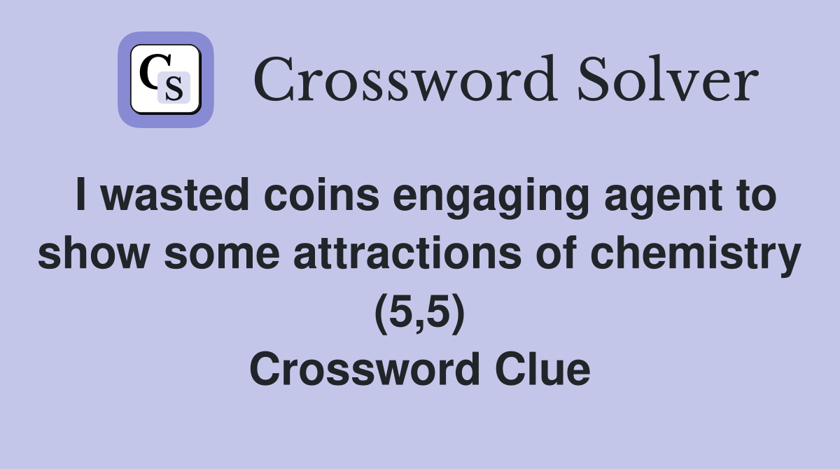 I wasted coins engaging agent to show some attractions of chemistry (5,5) Crossword Clue