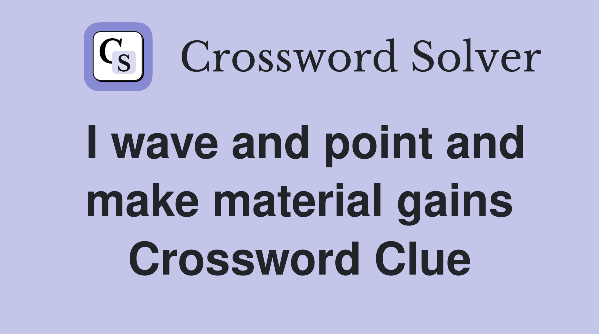 I wave and point and make material gains Crossword Clue