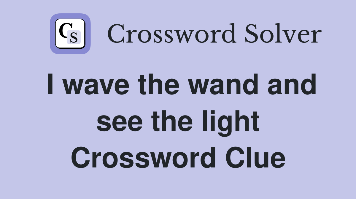 I wave the wand and see the light Crossword Clue