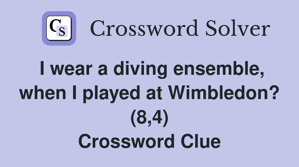 I wear a diving ensemble, when I played at Wimbledon? (8,4) Crossword Clue