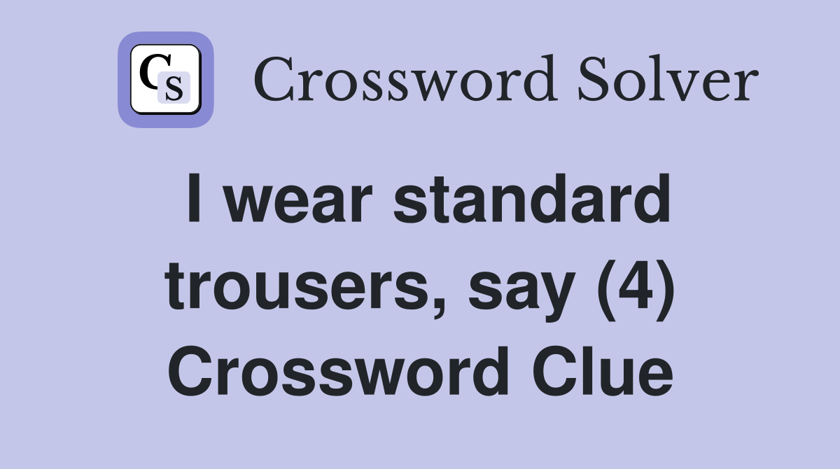 I wear standard trousers, say (4) Crossword Clue
