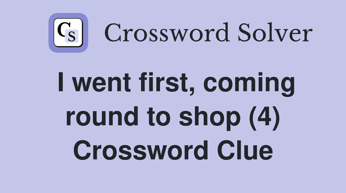 I went first, coming round to shop (4) Crossword Clue