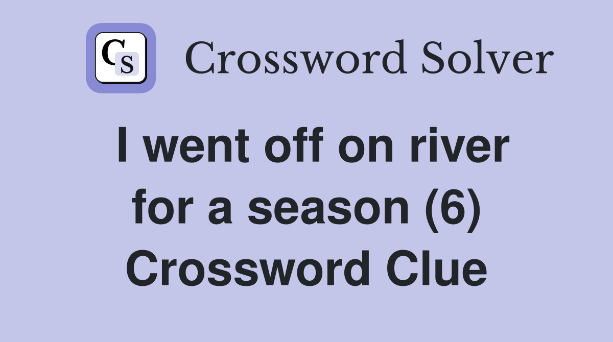 I went off on river for a season (6) Crossword Clue