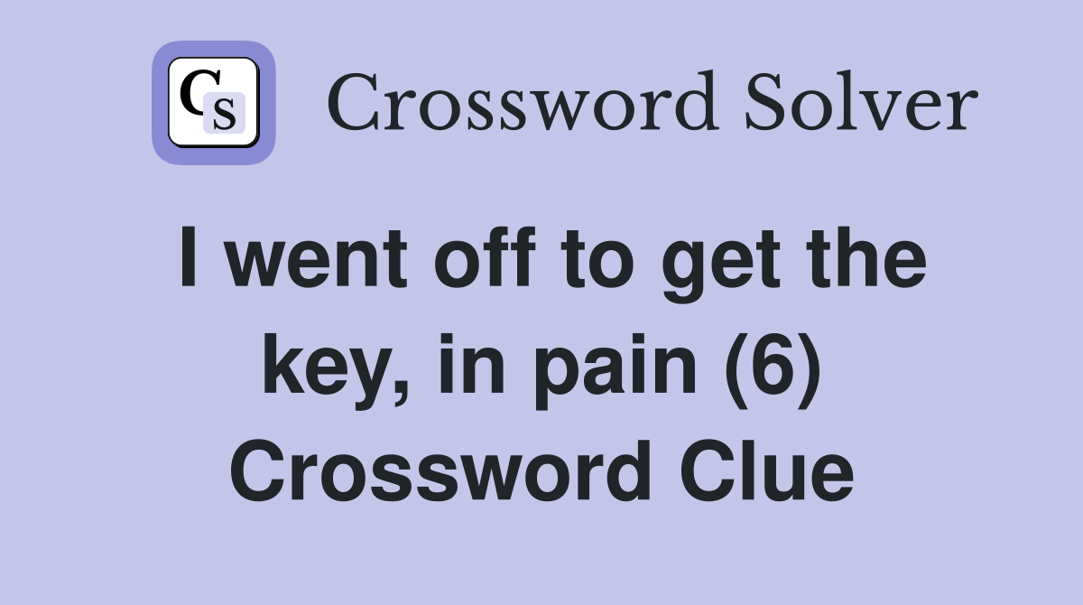 I went off to get the key, in pain (6) Crossword Clue