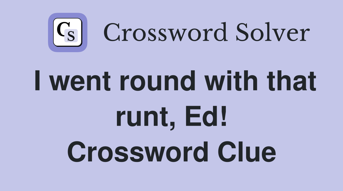 I went round with that runt, Ed! Crossword Clue