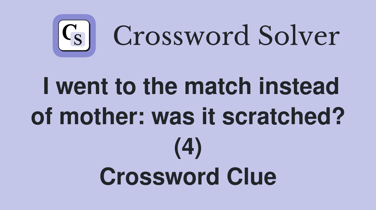 I went to the match instead of mother: was it scratched? (4) Crossword Clue