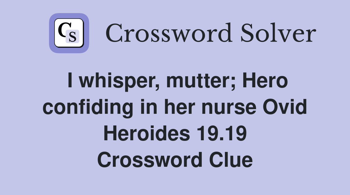 I whisper, mutter; Hero confiding in her nurse Ovid Heroides 19.19 Crossword Clue