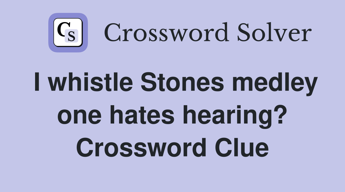 I whistle Stones medley one hates hearing? Crossword Clue