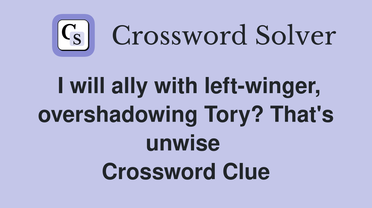 I will ally with left-winger, overshadowing Tory? That's unwise  Crossword Clue
