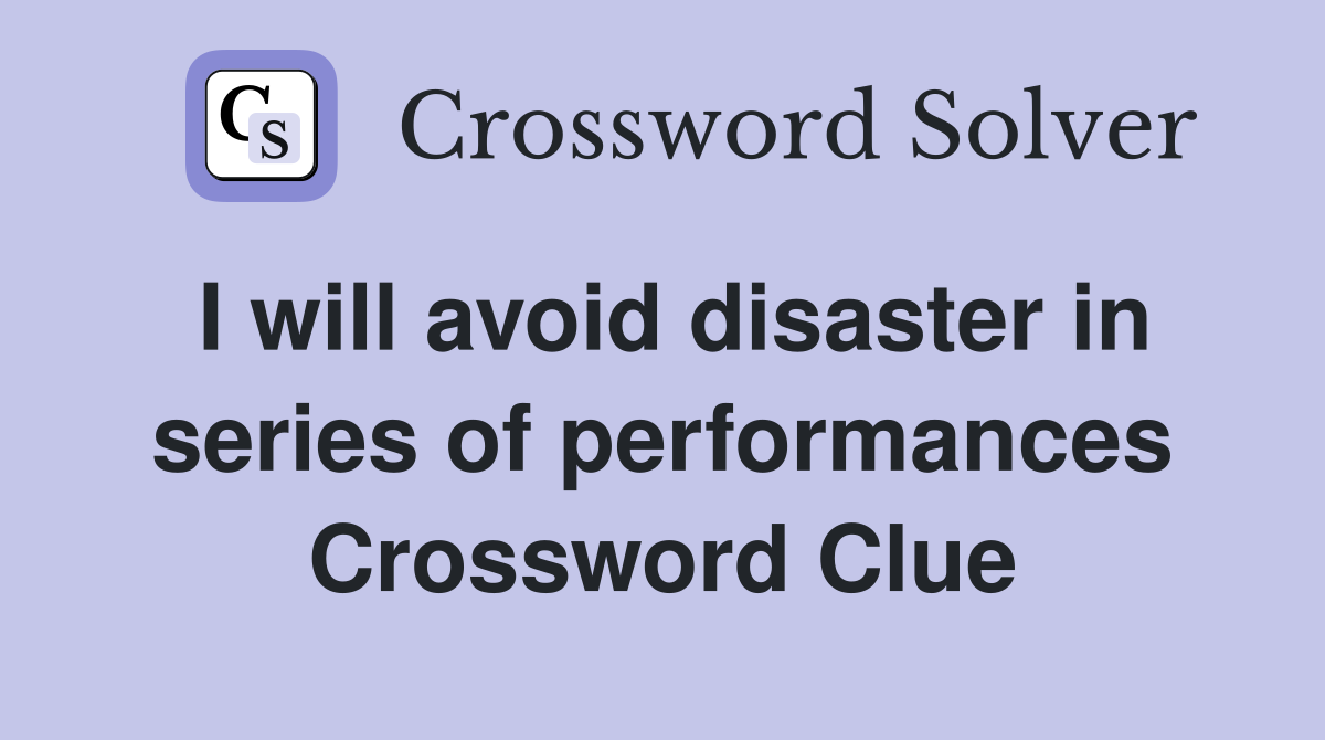 I will avoid disaster in series of performances Crossword Clue
