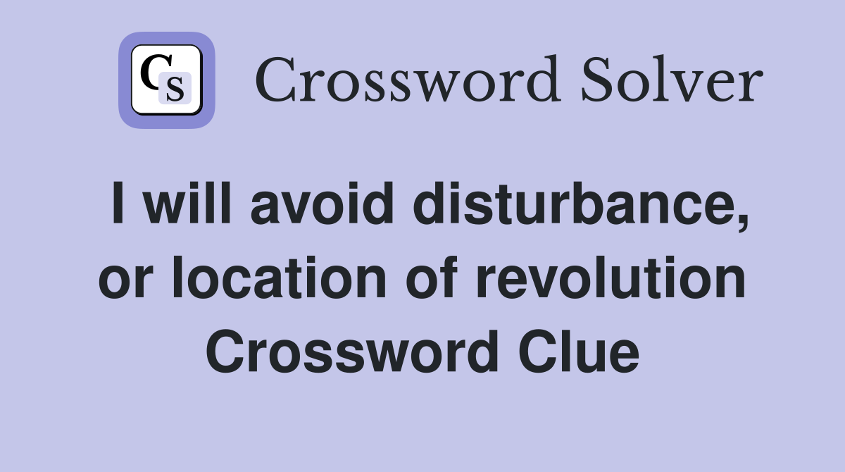 I will avoid disturbance, or location of revolution Crossword Clue