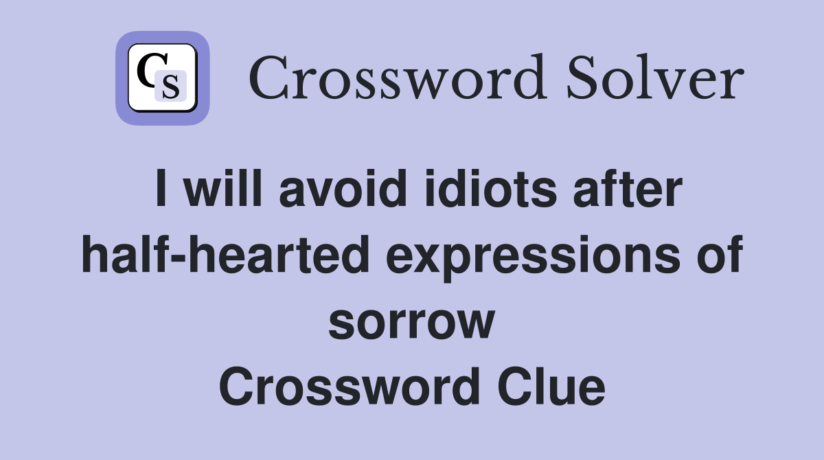 I will avoid idiots after half-hearted expressions of sorrow Crossword Clue