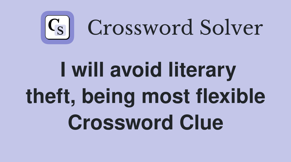 I will avoid literary theft, being most flexible Crossword Clue