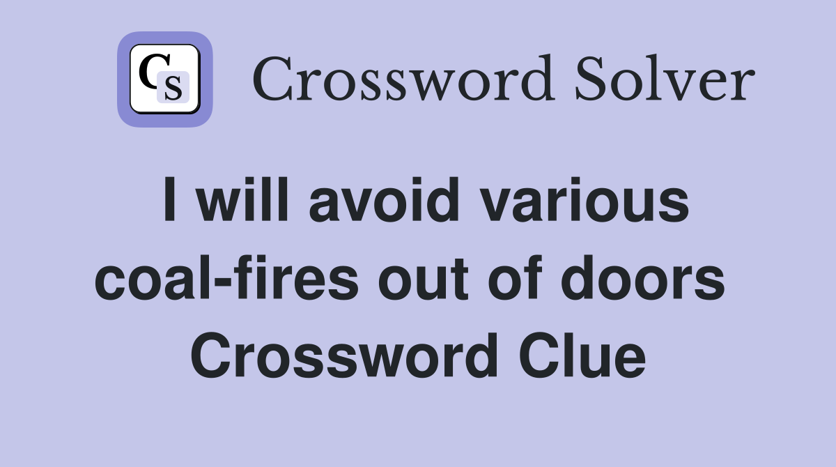 I will avoid various coal-fires out of doors  Crossword Clue