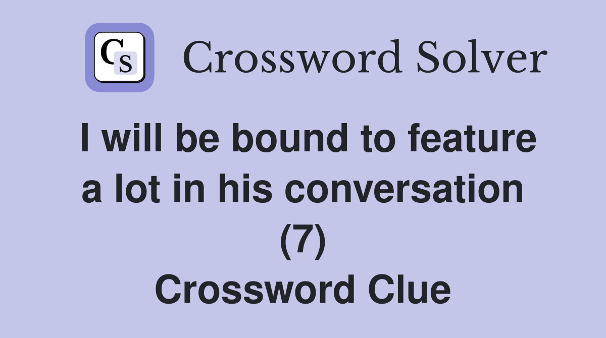 I will be bound to feature a lot in his conversation (7) Crossword Clue