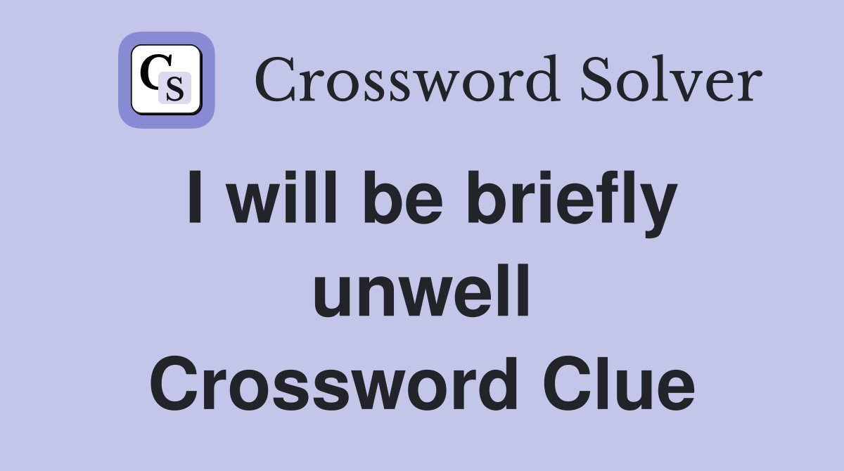 I will be briefly unwell Crossword Clue