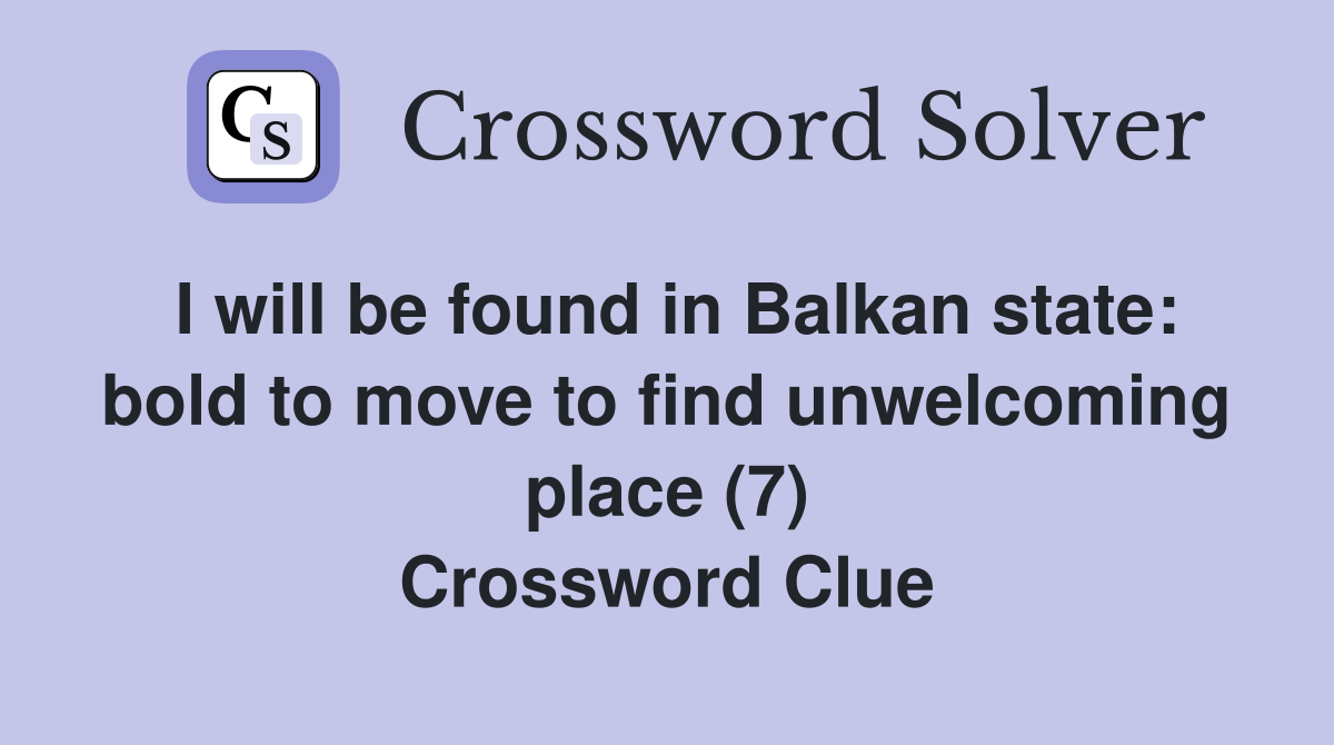 I will be found in Balkan state: bold to move to find unwelcoming place (7) Crossword Clue