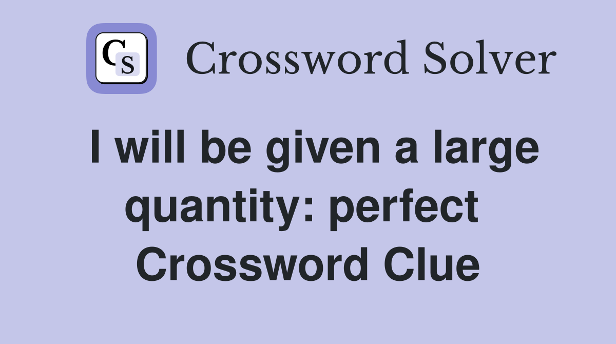 I will be given a large quantity: perfect  Crossword Clue
