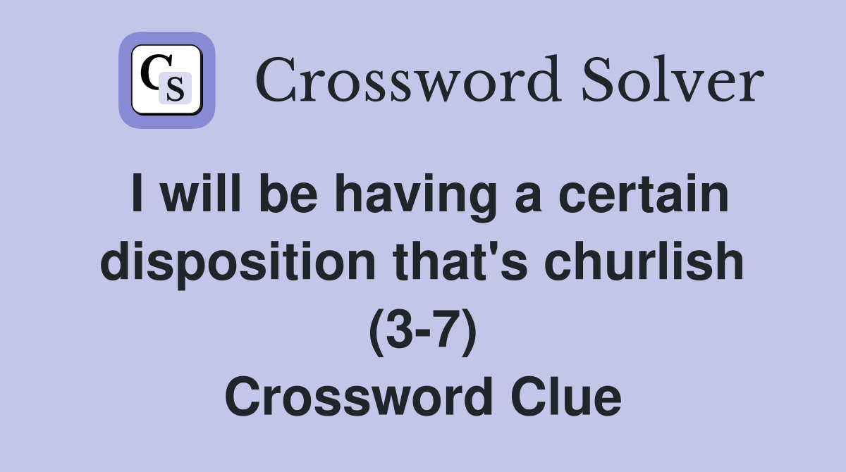 I will be having a certain disposition that's churlish (3-7) Crossword Clue