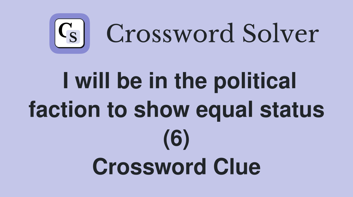 I will be in the political faction to show equal status (6) Crossword Clue