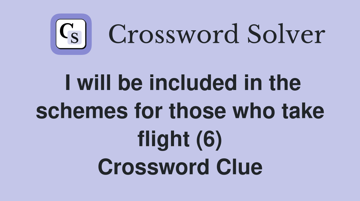 I will be included in the schemes for those who take flight (6) Crossword Clue