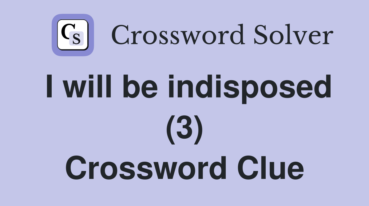 I will be indisposed (3) Crossword Clue