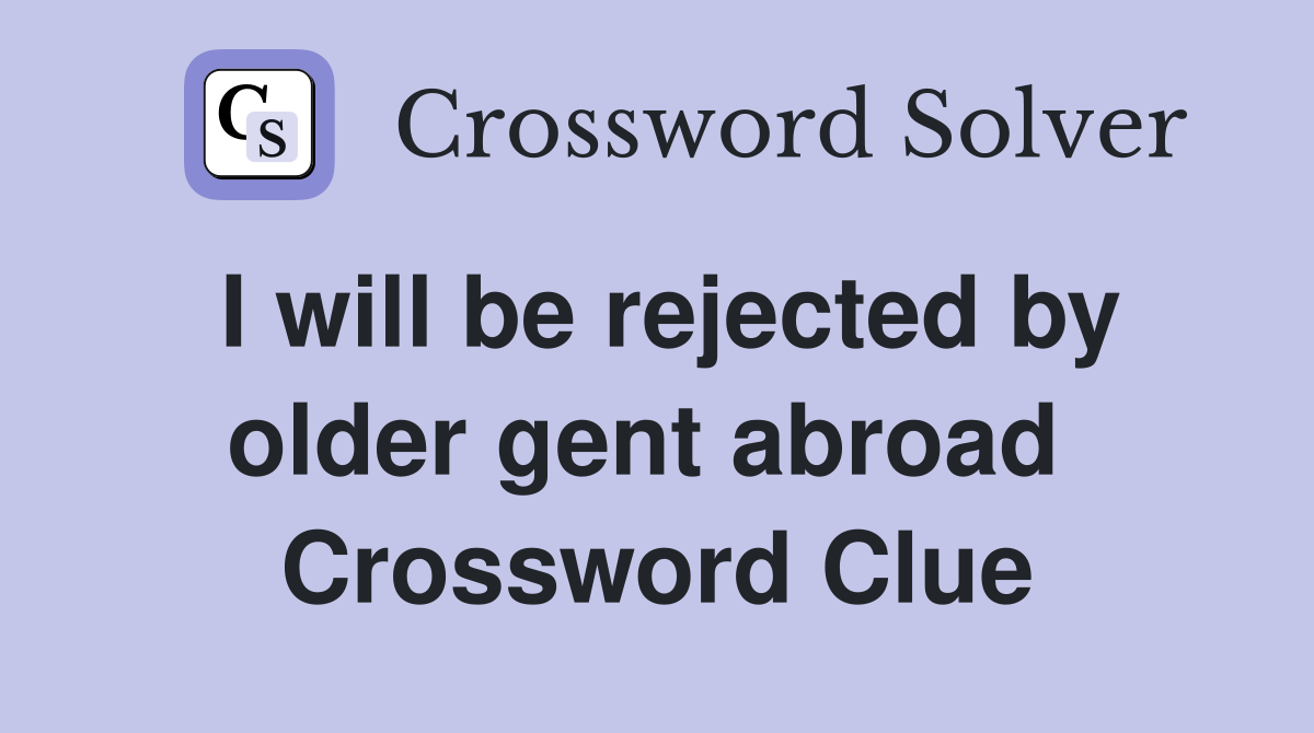 I will be rejected by older gent abroad  Crossword Clue